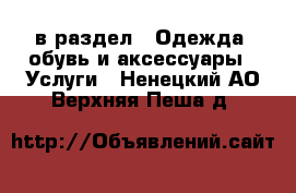  в раздел : Одежда, обувь и аксессуары » Услуги . Ненецкий АО,Верхняя Пеша д.